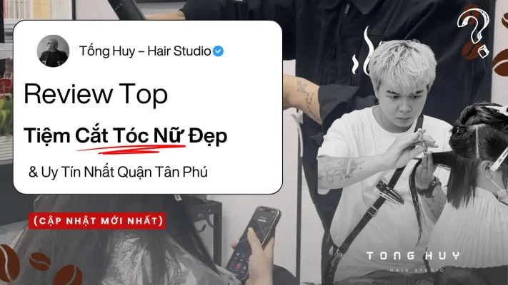 Review Top Tiệm Cắt Tóc Nữ Đẹp & Uy Tín Nhất Quận Tân Phú (Cập Nhật Mới Nhất)
